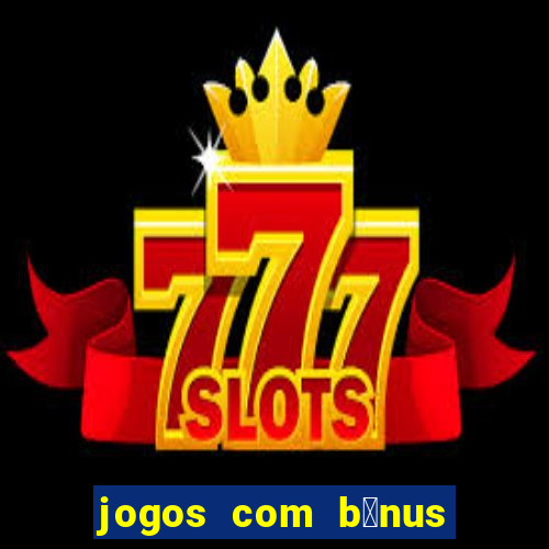 jogos com b么nus gr谩tis no cadastro