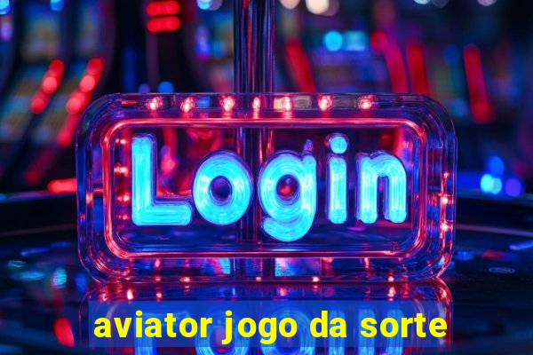 aviator jogo da sorte