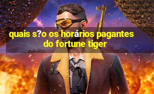 quais s?o os horários pagantes do fortune tiger