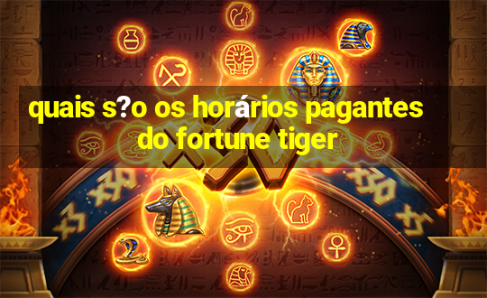 quais s?o os horários pagantes do fortune tiger