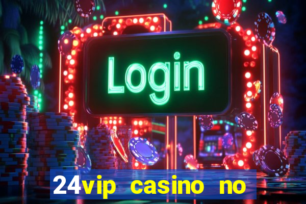 24vip casino no deposit bonus 2022