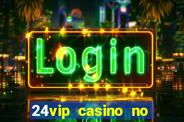 24vip casino no deposit bonus 2022