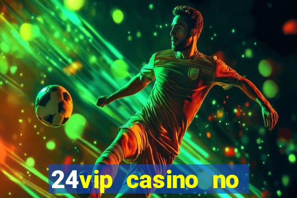 24vip casino no deposit bonus 2022