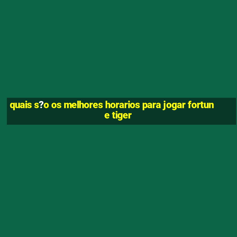 quais s?o os melhores horarios para jogar fortune tiger