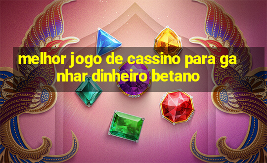 melhor jogo de cassino para ganhar dinheiro betano