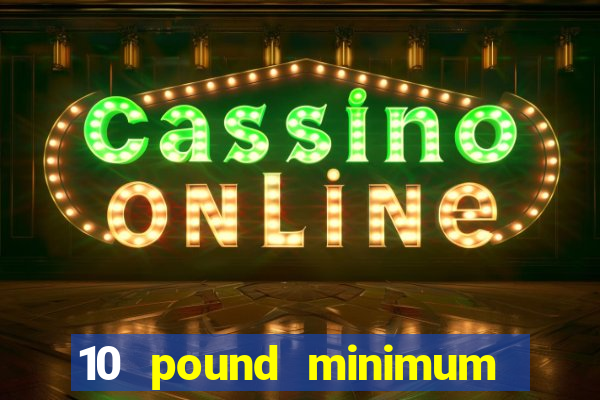 10 pound minimum deposit casino uk