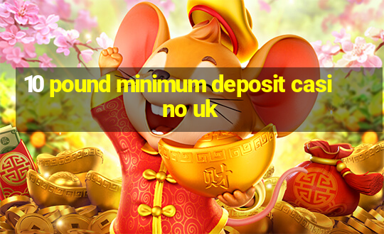 10 pound minimum deposit casino uk