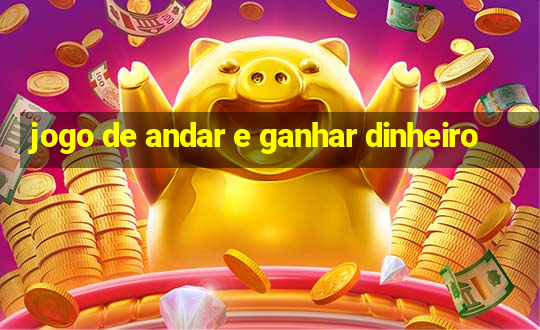 jogo de andar e ganhar dinheiro