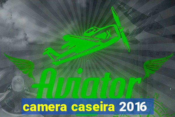 camera caseira 2016