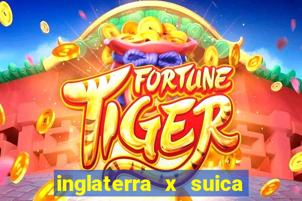 inglaterra x suica onde assistir