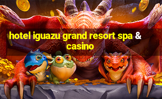 hotel iguazu grand resort spa & casino