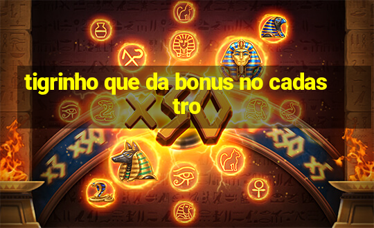 tigrinho que da bonus no cadastro