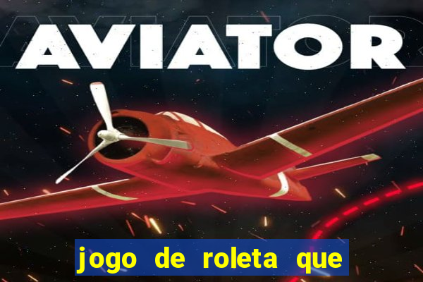 jogo de roleta que ganha dinheiro de verdade