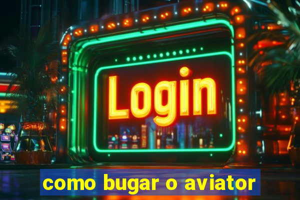 como bugar o aviator