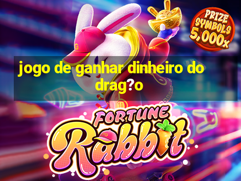 jogo de ganhar dinheiro do drag?o