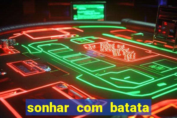 sonhar com batata jogo do bicho