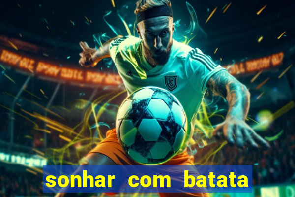 sonhar com batata jogo do bicho