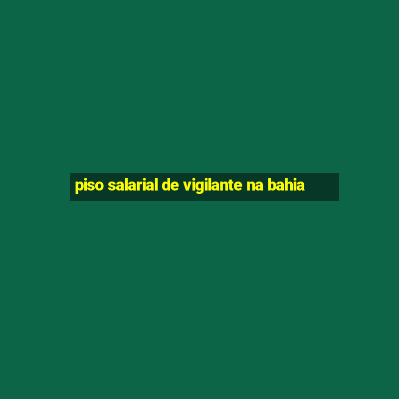 piso salarial de vigilante na bahia