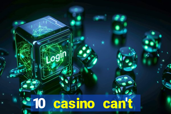 10 casino can't get over