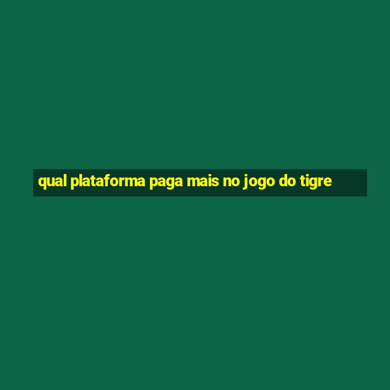 qual plataforma paga mais no jogo do tigre