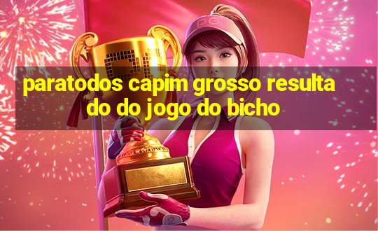 paratodos capim grosso resultado do jogo do bicho