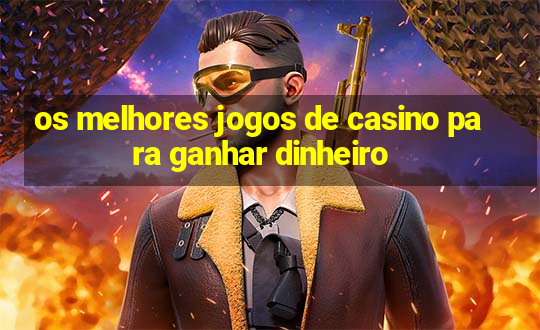 os melhores jogos de casino para ganhar dinheiro