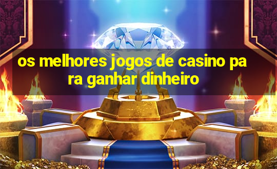 os melhores jogos de casino para ganhar dinheiro