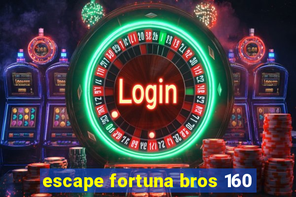 escape fortuna bros 160