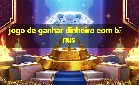 jogo de ganhar dinheiro com b么nus