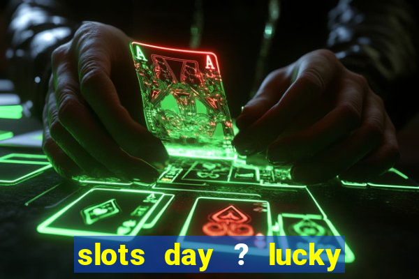 slots day ? lucky cash casino