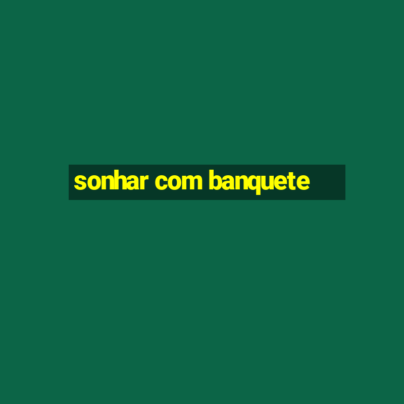 sonhar com banquete