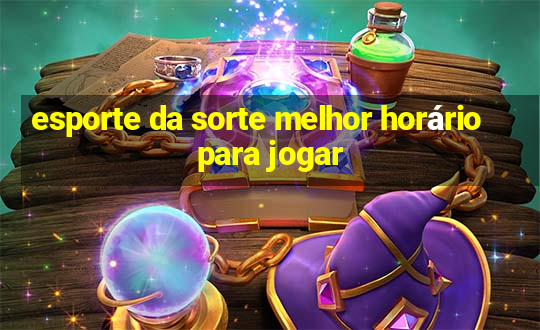 esporte da sorte melhor horário para jogar