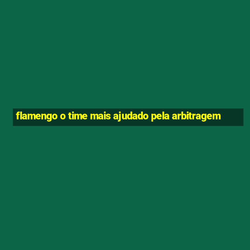 flamengo o time mais ajudado pela arbitragem