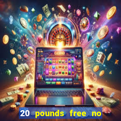 20 pounds free no deposit casino