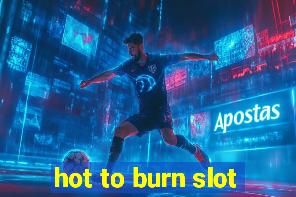 hot to burn slot