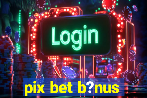 pix bet b?nus