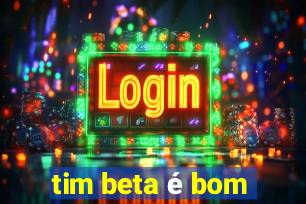 tim beta é bom