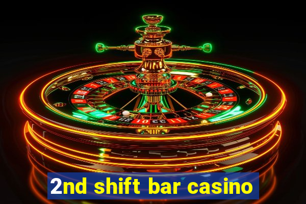 2nd shift bar casino