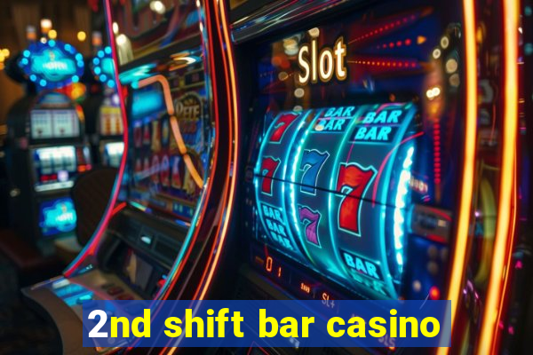 2nd shift bar casino