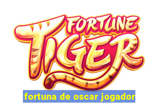 fortuna de oscar jogador