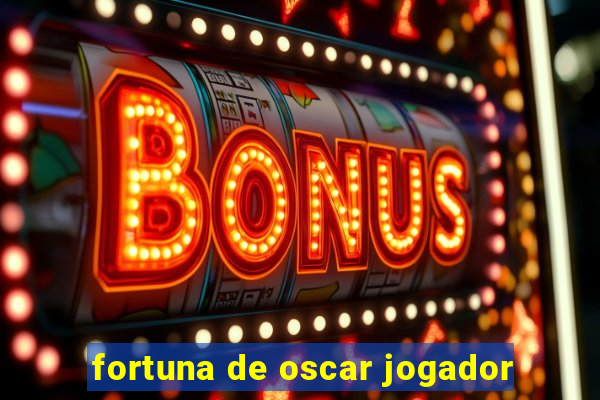 fortuna de oscar jogador