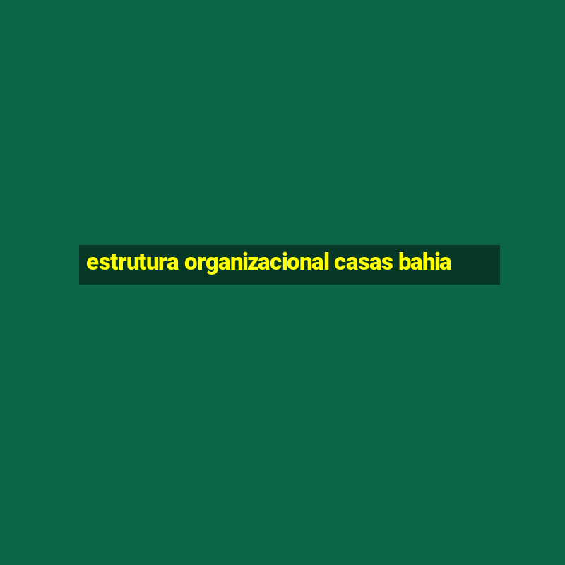 estrutura organizacional casas bahia