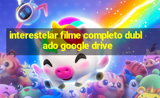 interestelar filme completo dublado google drive