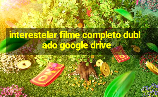 interestelar filme completo dublado google drive