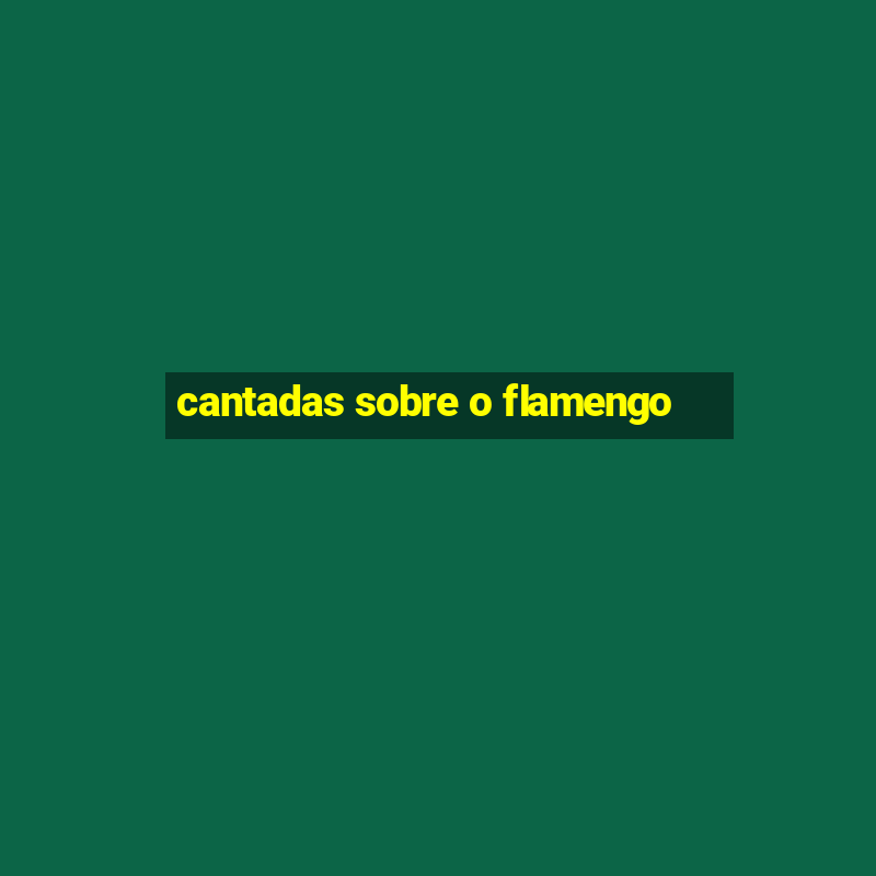 cantadas sobre o flamengo