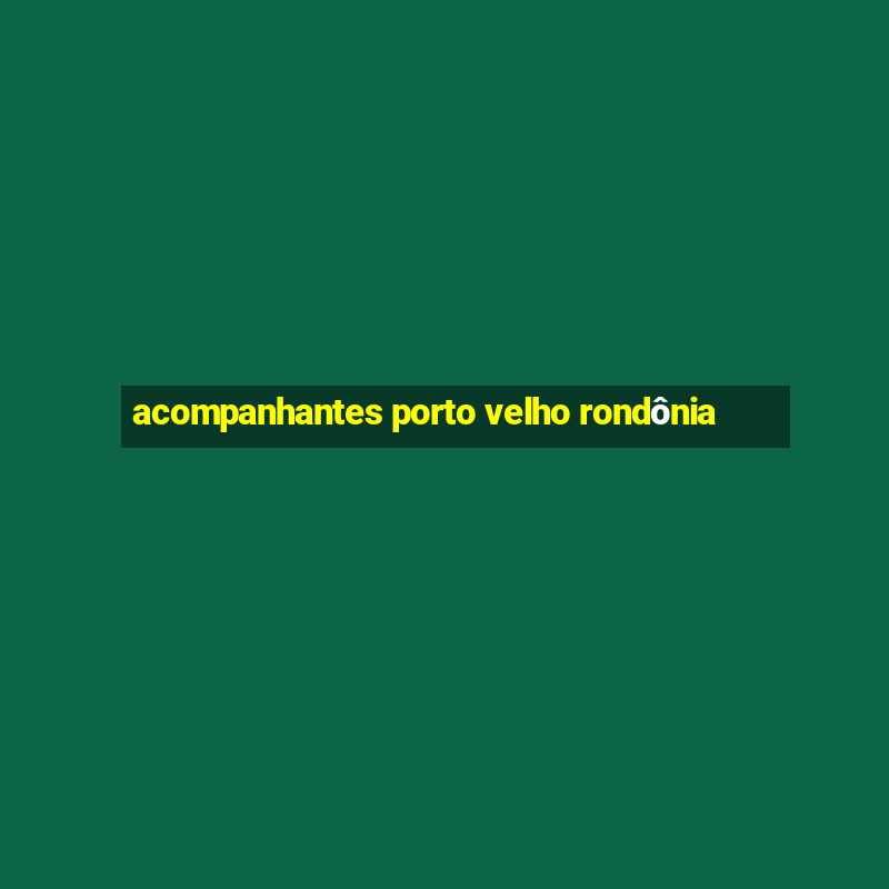 acompanhantes porto velho rondônia