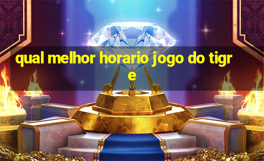 qual melhor horario jogo do tigre