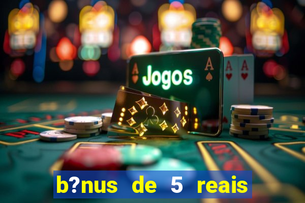 b?nus de 5 reais no cadastro bet