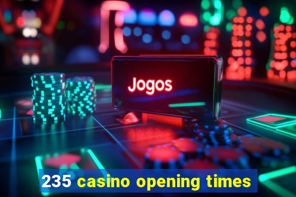 235 casino opening times