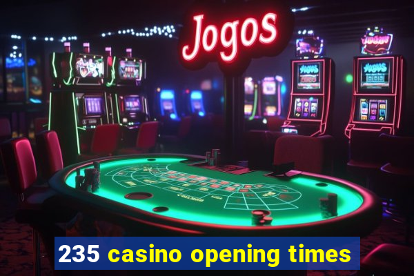 235 casino opening times